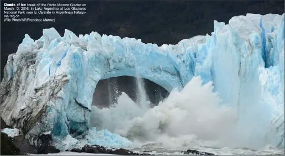  ?? (File Photo/AP/Francisco Munoz) ?? Chunks of ice break off the Perito Moreno Glacier on March 10, 2016, in Lake Argentina at Los Glaciares National Park near El Calafate in Argentina’s Patagonia region.