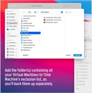  ??  ?? Add the folder(s) containing all your Virtual Machines to Time Machine’s exclusion list, as you’ll back them up separately.
Create a new task in CCC to back your VM folder up, preferably once a day when the VMs there aren’t in use.