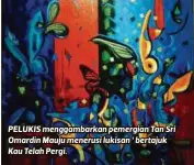  ??  ?? PELUKIS menggambar­kan pemergian Tan Sri Omardin Mauju menerusi lukisan ‘ bertajuk Kau Telah Pergi.