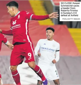  ?? POOL/GETTY IMAGES ?? SO CLOSE: Kasper Schmeichel saves a header from Roberto Firmino in Sunday’s 3-0 defeat at Anfield