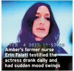  ?? ?? Amber’s former nurse Erin Falati testified the actress drank daily and had sudden mood swings