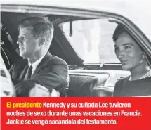  ??  ?? El presidente Kennedy y su cuñada Lee tuvieron noches de sexo durante unas vacaciones en Francia. Jackie se vengó sacándola del testamento.