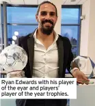  ??  ?? Ryan Edwards with his player of the eyar and players’ player of the year trophies.