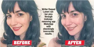  ??  ?? Writer Raquel Laneri ran her pics through makeupremo­ving app MakeApp with shockingly inaccurate results.