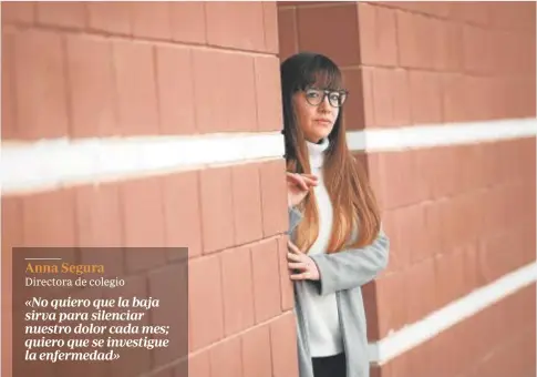  ?? ?? Anna Segura Directora de colegio
«No quiero que la baja sirva para silenciar nuestro dolor cada mes; quiero que se investigue la enfermedad»