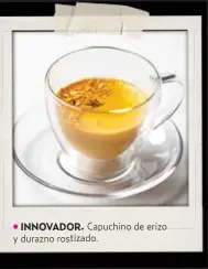  ?? ?? INNOVADOR. Capuchino de erizo y durazno rostizado.