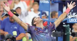  ?? Adam Hunger / The Associated Press ?? Juan Martin del Potro celebrates after defeating Dominic Thiem during the fourth round of the U.S. Open on Monday in New York.