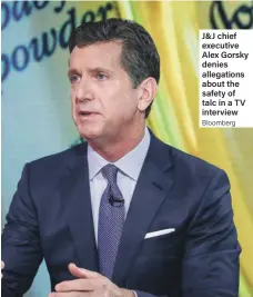  ?? Bloomberg ?? J&amp;J chief executive Alex Gorsky denies allegation­s about the safety of talc in a TV interview