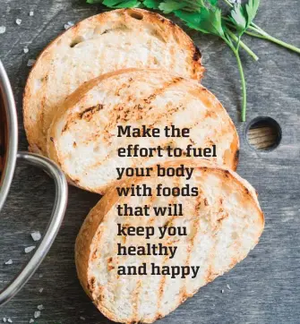  ??  ?? Make the effort to fuel your body with foods that will keep you healthy and happy