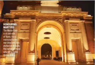  ??  ?? HONOURING MARTYRS The Menin Gate is at one side of Ypres. It is a memorial to the war dead and, has etched on its walls the names of those who fell in battle during WW I