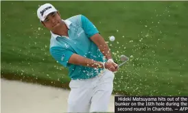  ?? — AFP ?? Hideki Matsuyama hits out of the bunker on the 16th hole during the second round in Charlotte.