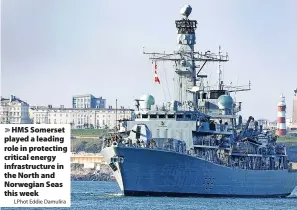  ?? LPhot Eddie Damulira ?? > HMS Somerset played a leading role in protecting critical energy infrastruc­ture in the North and Norwegian Seas this week