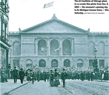  ?? ART INSTITUTE OF CHICAGO ?? The Art Institute of Chicago plans to re-create this photo from Dec. 8, 1893 — the museum’s opening day in its Michigan Avenue home — this Saturday.