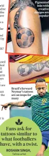  ?? ?? Brazil’s forward Neymar’s tattoos are an inspo for many
Tattoo artist
Pigmented inks with creative designs are popular
Fans ask for tattoos similar to what footballer­s have, with a twist.