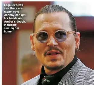  ?? ?? Legal experts say there are many ways Johnny can get his hands on Amber’s dough, including seizing her home