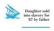  ??  ?? Daughter sold into slavery for $7 by father