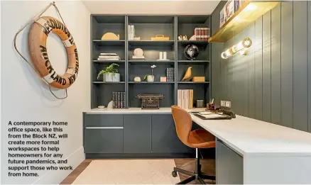  ?? ?? A contempora­ry home office space, like this from the Block NZ, will create more formal workspaces to help homeowners for any future pandemics, and support those who work from home.