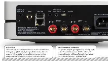  ??  ?? Mini inputs Speakers and/or subwoofer There are two minijack inputs which can be used for either analogue or optical inputs, along with the USB-A slot for sticks or drives, and of course all the streaming options available when networked by either Ethernet or Wi-Fi. The speaker outputs get high-quality binding posts on the Powernode 2i, while the RCA subwoofer output allows the addition of an active subwoofer. The crossover frequency is fixed at 80Hz.