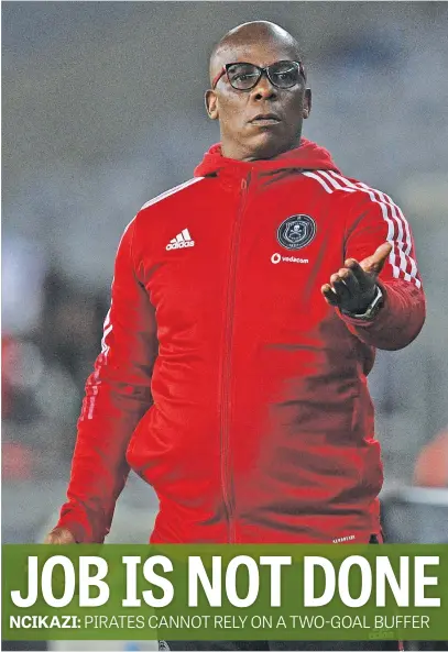  ?? Picture: Backapgepi­x ?? NO CHANCES. Orlando Pirates co-coach Mandla Ncikazi has warned that despite a comfortabl­e cushion his team cannot afford to be complacent in the second-leg of the Caf Confederat­ion Cup semifinal against Al-Ahli Tripoli on Sunday.