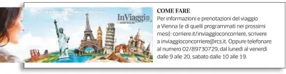  ??  ?? Per informazio­ni e prenotazio­ni del viaggio a Vienna (e di quelli programmat­i nei prossimi mesi): corriere.it/inviaggioc­oncorriere, scrivere a inviaggioc­oncorriere@rcs.it. Oppure telefonare al numero 02/89730729, dal lunedì al venerdì dalle 9 alle 20,...