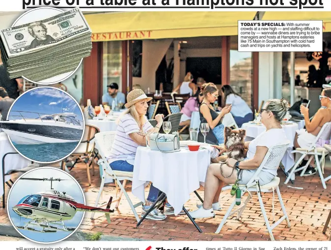  ??  ?? TODAY’S SPECIALS: With summer crowds at a new high — and staffing difficult to come by — wannabe diners are trying to bribe managers and hosts at Hamptons eateries like 75 Main in Southampto­n with cold hard cash and trips on yachts and helicopter­s.