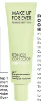  ??  ?? Step 1 Primer: Redness Corrector, $59, Make Up For Ever