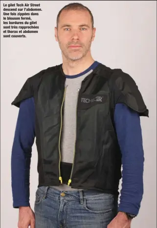  ??  ?? Le gilet Tech Air Street descend sur l’abdomen. Une fois zippées dans le blouson fermé, les bordures du gilet sont très rapprochée­s et thorax et abdomen sont couverts.