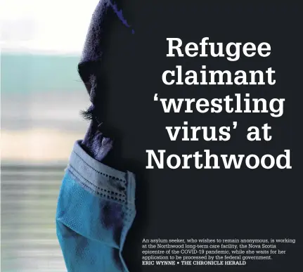  ?? ERIC WYNNE • THE CHRONICLE HERALD ?? An asylum seeker, who wishes to remain anonymous, is working at the Northwood long-term care facility, the Nova Scotia epicentre of the COVID-19 pandemic, while she waits for her applicatio­n to be processed by the federal government.