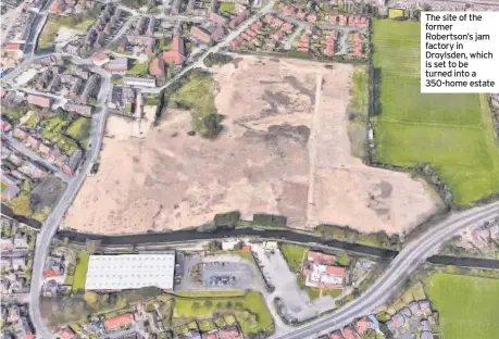  ??  ?? The site of the former Robertson’s jam factory in Droylsden, which is set to be turned into a 350-home estate