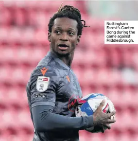  ??  ?? Nottingham Forest’s Gaeten Bong during the game against Middlesbro­ugh.