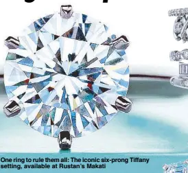  ??  ?? One ring to rule them all: The iconic six-prong Tiffany setting, available at Rustan’s Makati