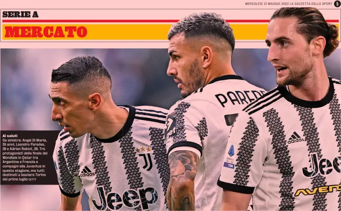  ?? GETTY ?? Ai saluti
Da sinistra: Angel Di Maria, 35 anni, Leandro Paredes, 28 e Adrien Rabiot, 28. Tre protagonis­ti della finale del Mondiale in Qatar tra Argentina e Francia e compagni alla Juventus in questa stagione, ma tutti destinati a lasciare Torino dal primo luglio