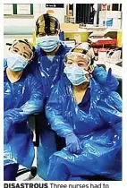  ??  ?? DISASTROUS Three nurses had to wear bin bags amid PPE shortages