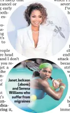  ??  ?? Janet Jackson
(above) andSerena Williams who suffer from
migraines
