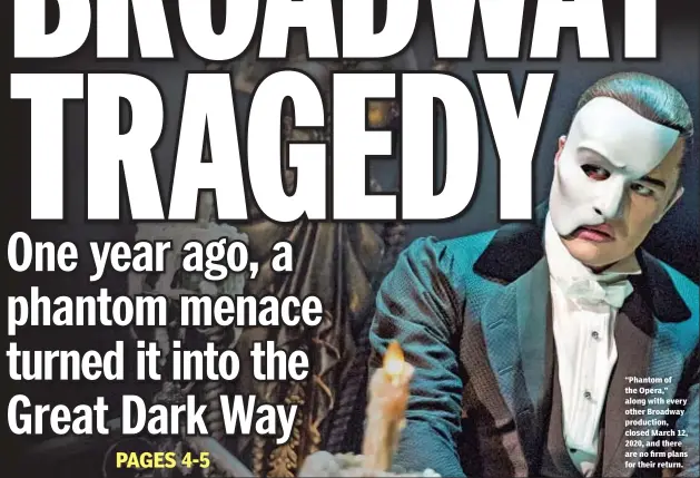  ??  ?? “Phantom of the Opera,” along with every other Broadway production, closed March 12, 2020, and there are no firm plans for their return.