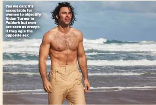  ??  ?? Yes we can: It’s acceptable for women to objectify Aidan Turner in
Poldark but men are seen as creeps if they ogle the opposite sex