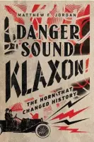  ?? ?? Danger Sound Klaxon! The Horn that changed History by Matthew F Jordan. Photograph: The Bookseller