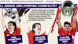  ??  ?? WILL JORDAN JOIN LIVERPOOL’S EURO ELITE? Jordan Henderson is hoping to become the fifth Liverpool captain to lift Old Big Ears, after Emlyn Hughes (twice), Phil Thompson, Graeme Souness and Steven Gerrard. GRAEME SOUNESS 1984 EMLYN HUGHES 1977&1978...