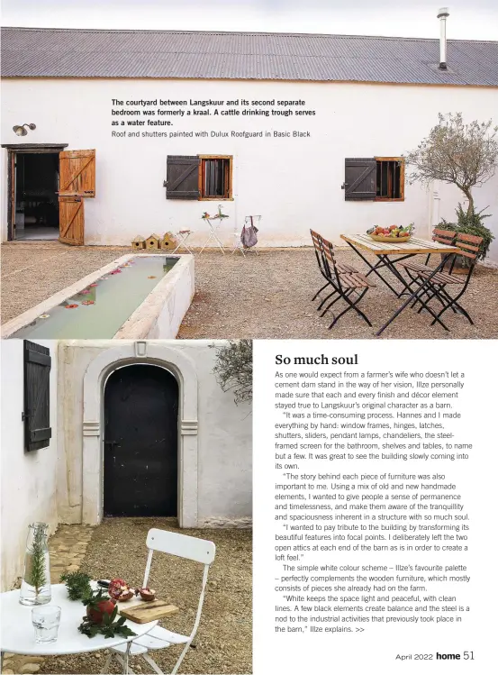  ?? ?? The courtyard between Langskuur and its second separate bedroom was formerly a kraal. A cattle drinking trough serves as a water feature.
Roof and shutters painted with Dulux Roofguard in Basic Black