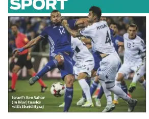  ??  ?? Israel’s Ben Sahar (in blue) tussles with Elseid Hysaj