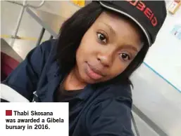  ?? ?? Thabi Skosana was awarded a Gibela bursary in 2016.