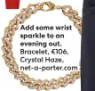  ?? ?? evening out. Bracelet, €106, Crystal Haze, net-a-porter.com