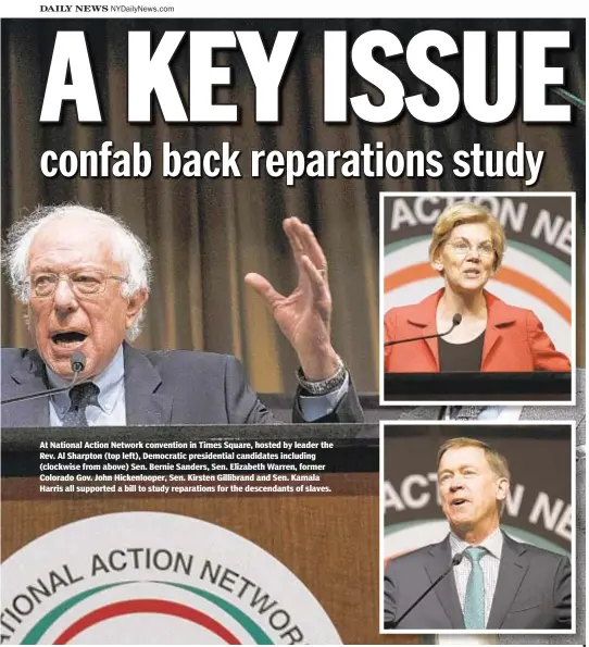  ??  ?? At National Action Network convention in Times Square, hosted by leader the Rev. Al Sharpton (top left), Democratic presidenti­al candidates including (clockwise from above) Sen. Bernie Sanders, Sen. Elizabeth Warren, former Colorado Gov. John Hickenloop­er, Sen. Kirsten Gillibrand and Sen. Kamala Harris all supported a bill to study reparation­s for the descendant­s of slaves.