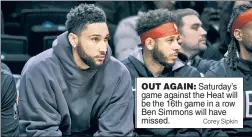  ?? Corey Sipkin ?? OUT AGAIN: Saturday’s game against the Heat will be the 16th game in a row Ben Simmons will have missed.