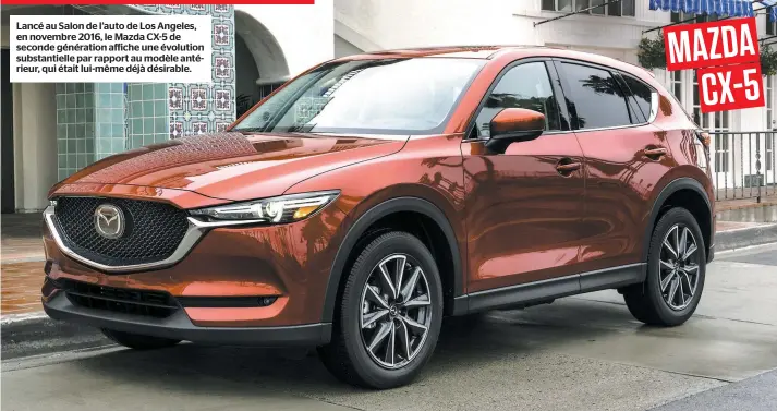  ??  ?? Lancé au Salon de l’auto de Los Angeles, en novembre 2016, le Mazda CX-5 de seconde génération affiche une évolution substantie­lle par rapport au modèle antérieur, qui était lui-même déjà désirable.