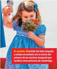  ??  ?? En cambio, Charlotte fue todo simpatía y estaba encantada con el aroma del primero de los muchos bouquets que recibirá como princesa de Cambridge.