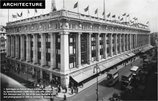  ??  ?? 1. Selfridges on Oxford Street, London, designed by Daniel Burnham (1846–1912) with later additions by R.F. Atkinson and T.S. Tait of Sir John Burnet & Son and photograph­ed in 1929 by Sydney W. Newbury