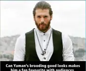  ?? ?? Can Yaman’s brooding good looks makes him a fan favourite with audiences.