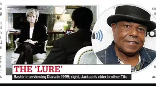  ?? ?? THE ‘LURE’
Bashir interviewi­ng Diana in 1995; right, Jackson’s elder brother Tito
