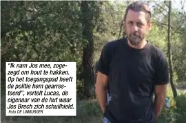  ?? Foto DE LIMBURGER ?? “Ik nam Jos mee, zogezegd om hout te hakken. Op het toegangspa­d heeft de politie hem gearrestee­rd”, vertelt Lucas, de eigenaar van de hut waar Jos Brech zich schuilhiel­d.